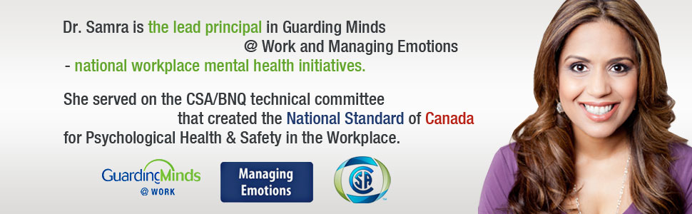 Dr. Samra is lead principal in Guarding Minds @ Work and Managing Emotions - national workplace mental health initiatives